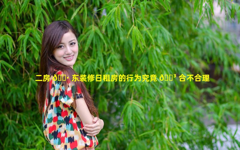 二房 🌷 东装修日租房的行为究竟 🌳 合不合理